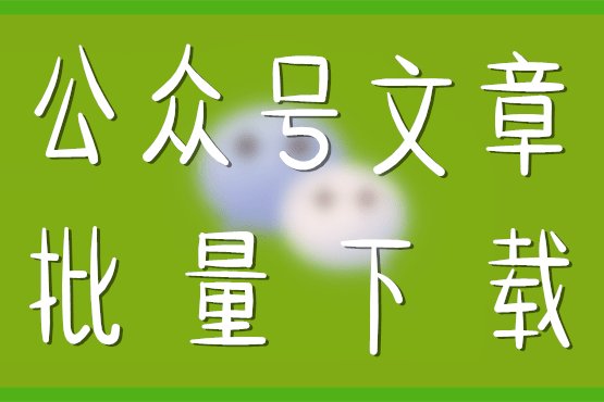 WeChatDownload--微信公众号文章批量下载工具