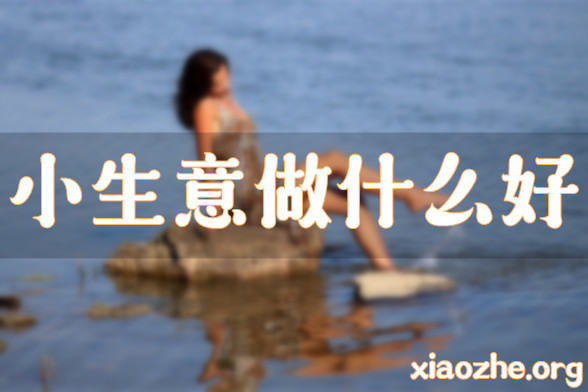 小生意做什么好 小生意做什么好
