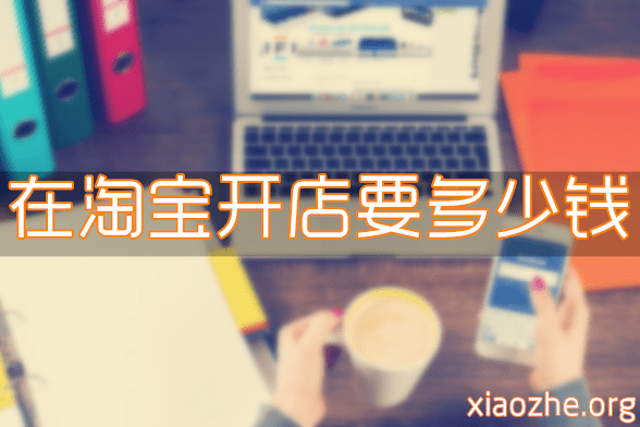 在淘宝开店要多少钱 在淘宝开店要多少钱