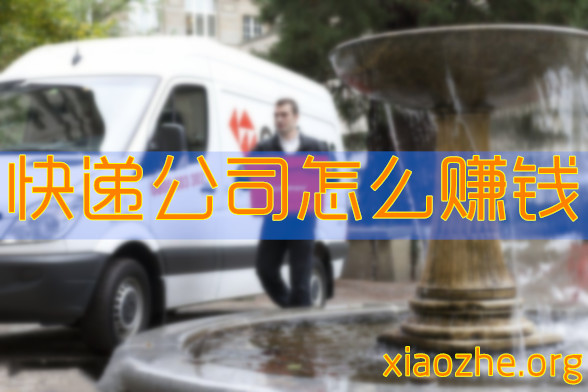 快递公司怎么赚钱 快递公司怎么赚钱