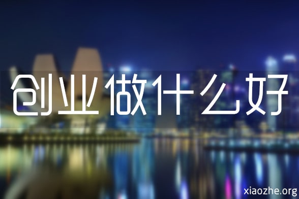 创业做什么好 创业做什么好