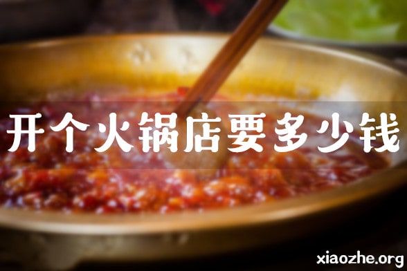 开个火锅店要多少钱 开个火锅店要多少钱