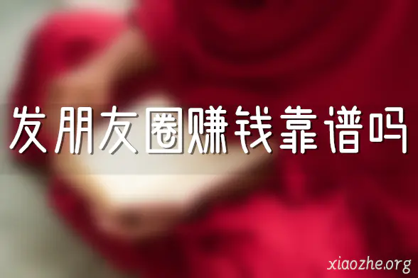 发朋友圈赚钱靠谱吗 发朋友圈赚钱靠谱吗