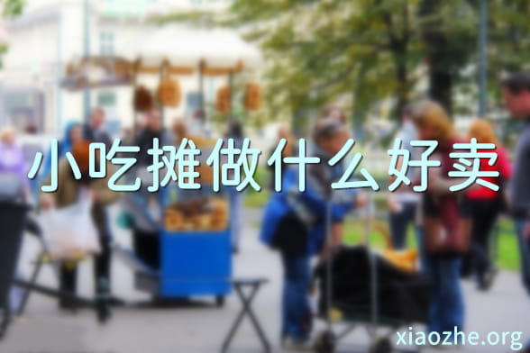 小吃摊做什么好卖 小吃摊做什么好卖