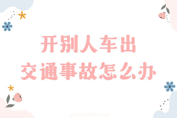 开别人车出了交通事故怎么办？